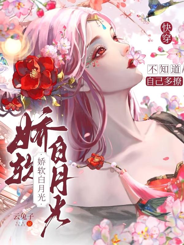快穿:娇软白月光不知道自己多撩
