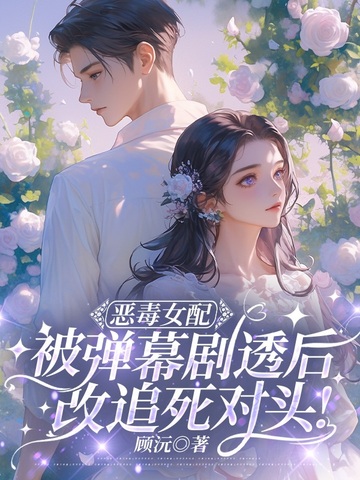 恶毒女配被弹幕剧透后,改追死对头!