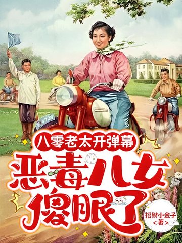 八零老太开弹幕,恶毒儿女傻眼了